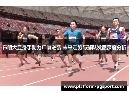 布朗大显身手助力广厦逆袭 未来走势与球队发展深度分析