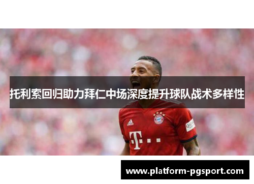 托利索回归助力拜仁中场深度提升球队战术多样性