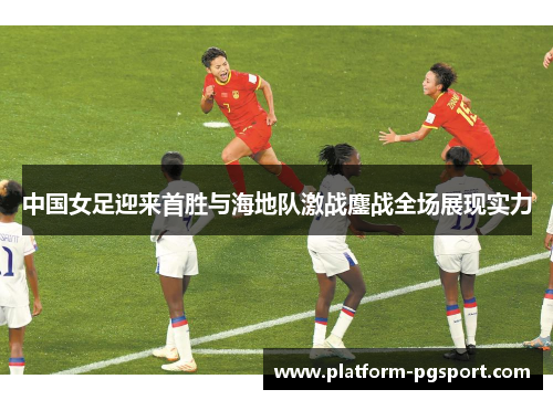 中国女足迎来首胜与海地队激战鏖战全场展现实力
