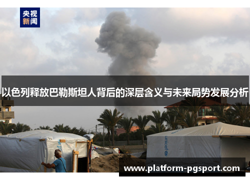 以色列释放巴勒斯坦人背后的深层含义与未来局势发展分析
