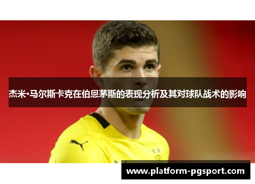 杰米·马尔斯卡克在伯恩茅斯的表现分析及其对球队战术的影响