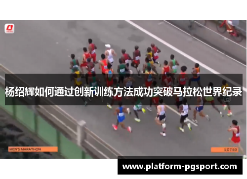 杨绍辉如何通过创新训练方法成功突破马拉松世界纪录