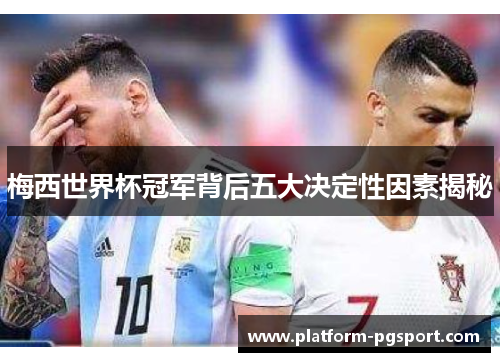 梅西世界杯冠军背后五大决定性因素揭秘