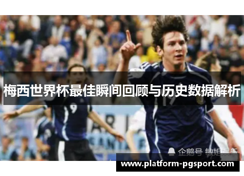 梅西世界杯最佳瞬间回顾与历史数据解析