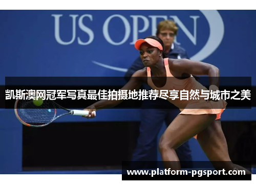凯斯澳网冠军写真最佳拍摄地推荐尽享自然与城市之美