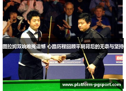 图拉姆双响难掩遗憾 心路历程回顾平局背后的无奈与坚持