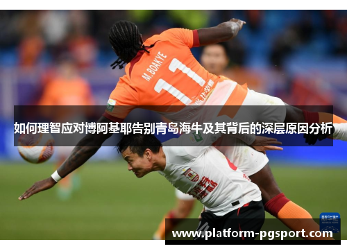 如何理智应对博阿基耶告别青岛海牛及其背后的深层原因分析