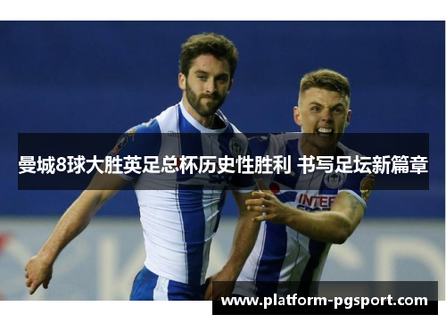 曼城8球大胜英足总杯历史性胜利 书写足坛新篇章