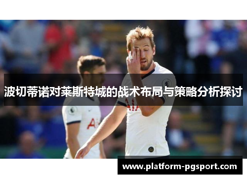 波切蒂诺对莱斯特城的战术布局与策略分析探讨