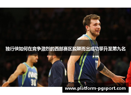 独行侠如何在竞争激烈的西部赛区脱颖而出成功攀升至第九名