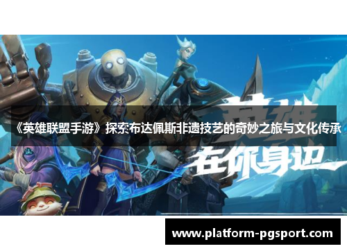 《英雄联盟手游》探索布达佩斯非遗技艺的奇妙之旅与文化传承