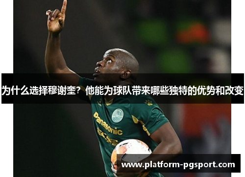 为什么选择穆谢奎？他能为球队带来哪些独特的优势和改变