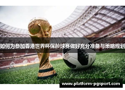 如何为参加香港世界杯保龄球赛做好充分准备与策略规划
