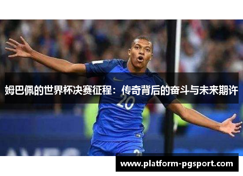 姆巴佩的世界杯决赛征程：传奇背后的奋斗与未来期许