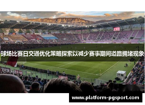 球场比赛日交通优化策略探索以减少赛事期间道路拥堵现象