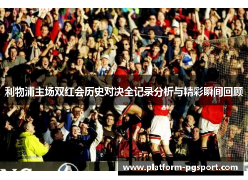 利物浦主场双红会历史对决全记录分析与精彩瞬间回顾