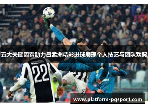 五大关键因素助力吕孟洲精彩进球展现个人技艺与团队默契