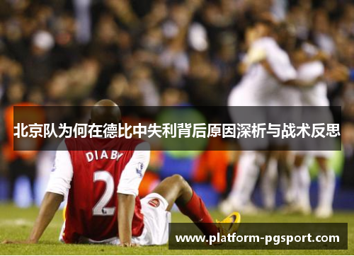 北京队为何在德比中失利背后原因深析与战术反思