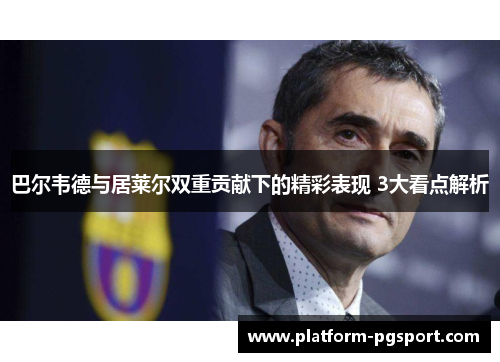 巴尔韦德与居莱尔双重贡献下的精彩表现 3大看点解析