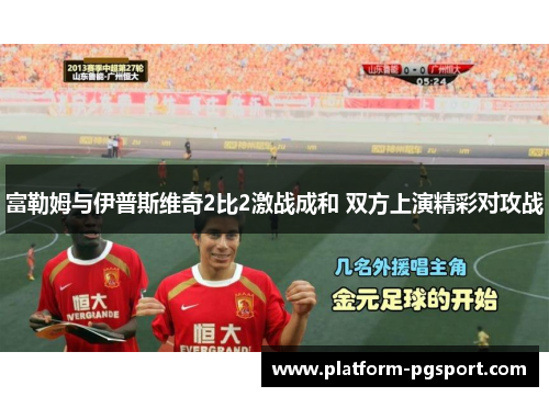 富勒姆与伊普斯维奇2比2激战成和 双方上演精彩对攻战