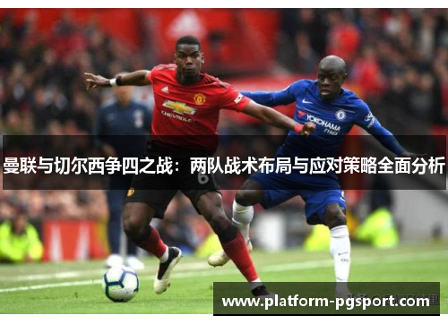 曼联与切尔西争四之战：两队战术布局与应对策略全面分析