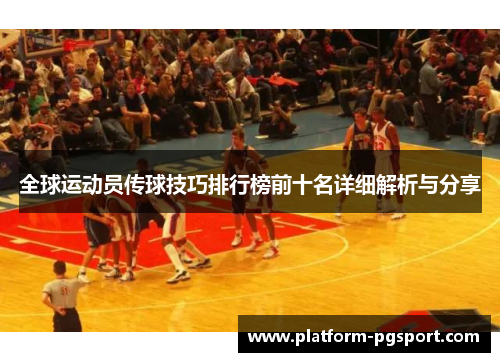 全球运动员传球技巧排行榜前十名详细解析与分享