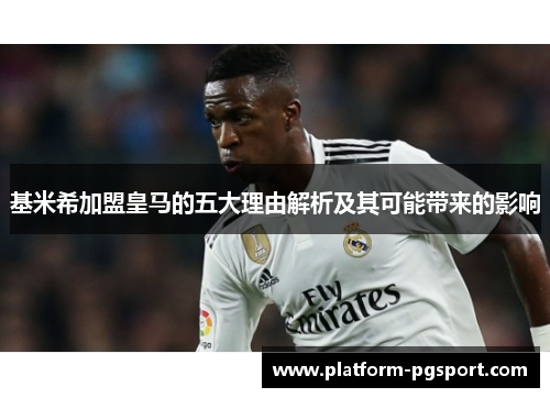 基米希加盟皇马的五大理由解析及其可能带来的影响
