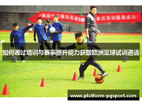 如何通过培训与赛事提升能力获取欧洲足球试训邀请