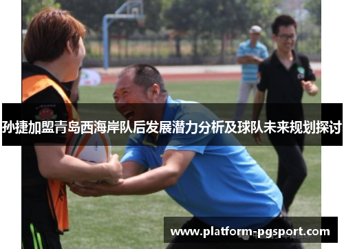 孙捷加盟青岛西海岸队后发展潜力分析及球队未来规划探讨