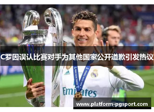 C罗因误认比赛对手为其他国家公开道歉引发热议