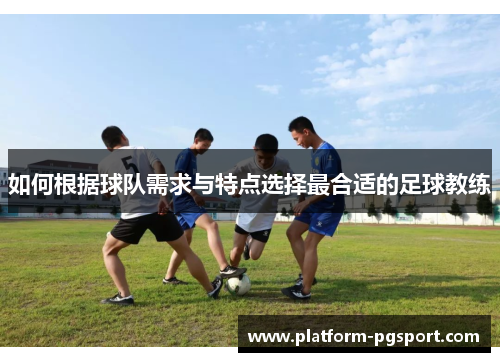 如何根据球队需求与特点选择最合适的足球教练