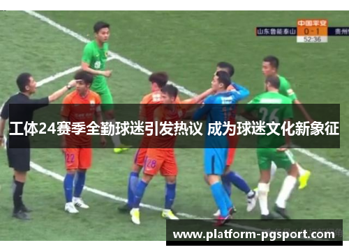 工体24赛季全勤球迷引发热议 成为球迷文化新象征