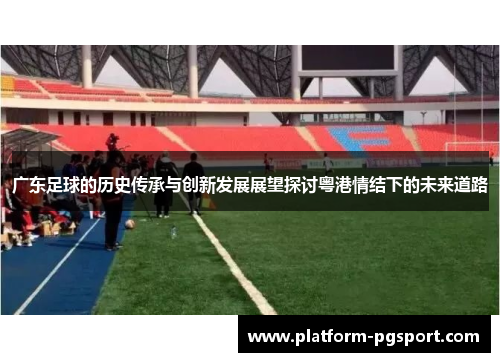 广东足球的历史传承与创新发展展望探讨粤港情结下的未来道路