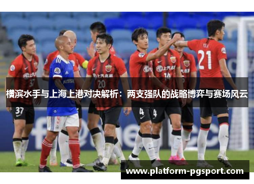 横滨水手与上海上港对决解析：两支强队的战略博弈与赛场风云