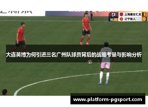 大连英博为何引进三名广州队球员背后的战略考量与影响分析