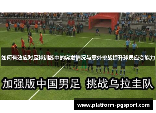 如何有效应对足球训练中的突发情况与意外挑战提升球员应变能力