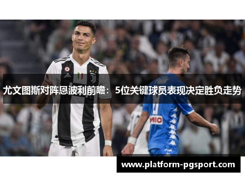 尤文图斯对阵恩波利前瞻：5位关键球员表现决定胜负走势