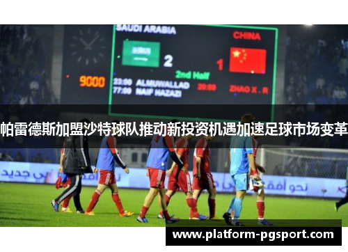 帕雷德斯加盟沙特球队推动新投资机遇加速足球市场变革