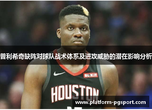 普利希奇缺阵对球队战术体系及进攻威胁的潜在影响分析