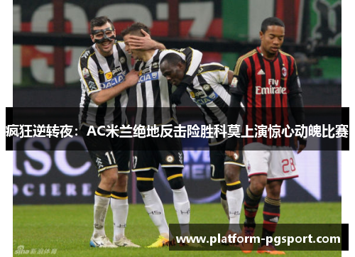 疯狂逆转夜：AC米兰绝地反击险胜科莫上演惊心动魄比赛