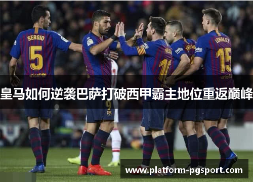 皇马如何逆袭巴萨打破西甲霸主地位重返巅峰