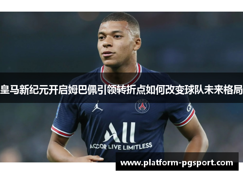 皇马新纪元开启姆巴佩引领转折点如何改变球队未来格局