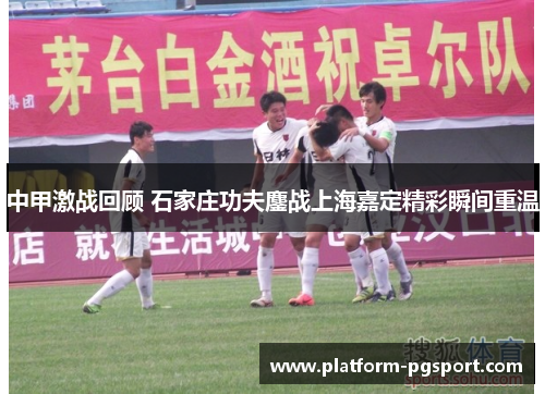 中甲激战回顾 石家庄功夫鏖战上海嘉定精彩瞬间重温