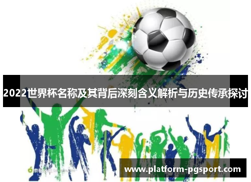 2022世界杯名称及其背后深刻含义解析与历史传承探讨