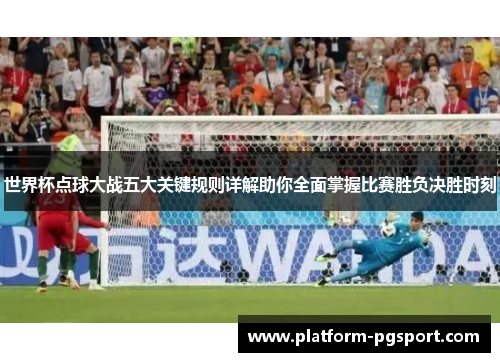 世界杯点球大战五大关键规则详解助你全面掌握比赛胜负决胜时刻