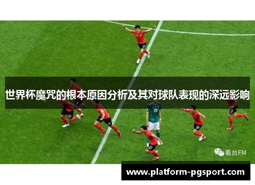 世界杯魔咒的根本原因分析及其对球队表现的深远影响