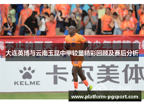 大连英博与云南玉昆中甲较量精彩回顾及赛后分析