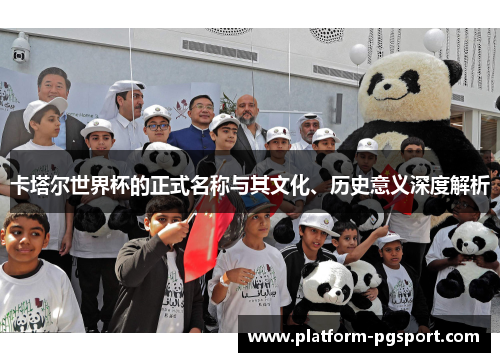 卡塔尔世界杯的正式名称与其文化、历史意义深度解析