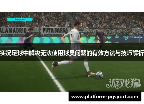 实况足球中解决无法使用球员问题的有效方法与技巧解析