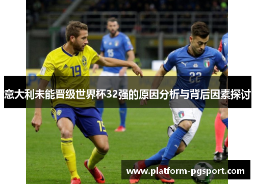 意大利未能晋级世界杯32强的原因分析与背后因素探讨